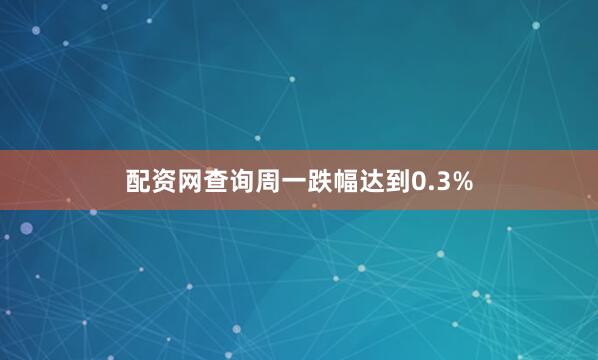 配资网查询周一跌幅达到0.3%