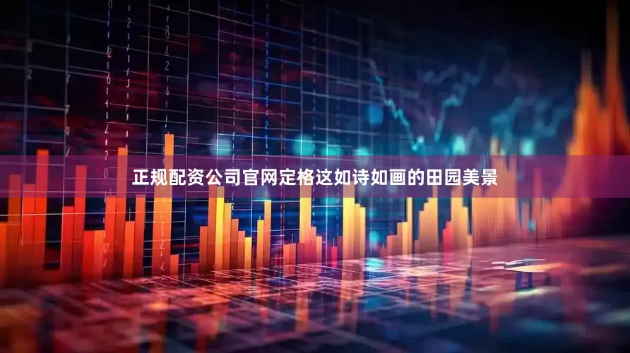 正规配资公司官网定格这如诗如画的田园美景