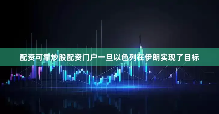 配资可靠炒股配资门户一旦以色列在伊朗实现了目标