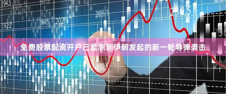 免费股票配资开户已监测到伊朗发起的新一轮导弹袭击