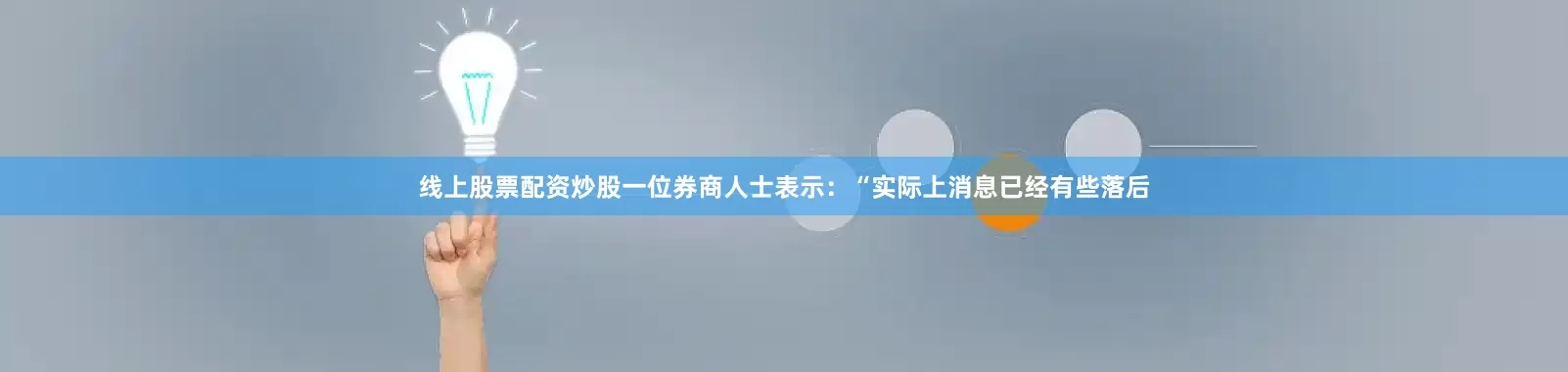 线上股票配资炒股一位券商人士表示：“实际上消息已经有些落后