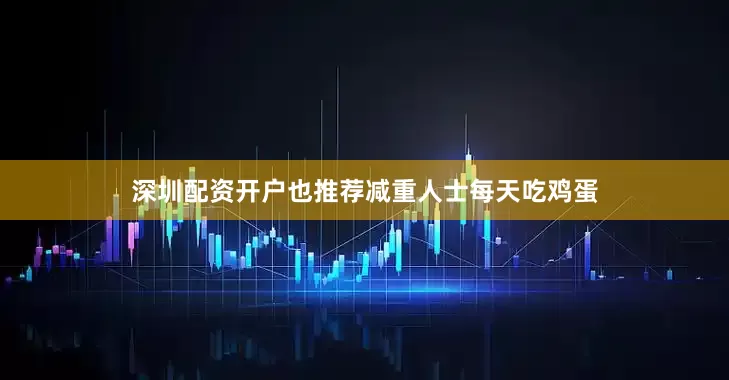深圳配资开户也推荐减重人士每天吃鸡蛋