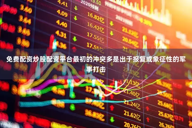 免费配资炒股配资平台最初的冲突多是出于报复或象征性的军事打击