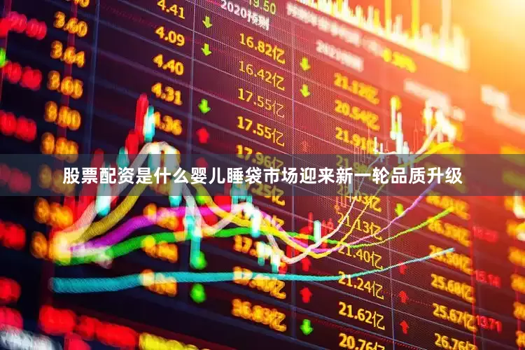 股票配资是什么婴儿睡袋市场迎来新一轮品质升级
