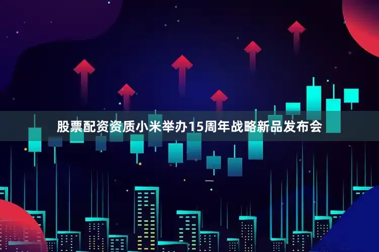 股票配资资质小米举办15周年战略新品发布会