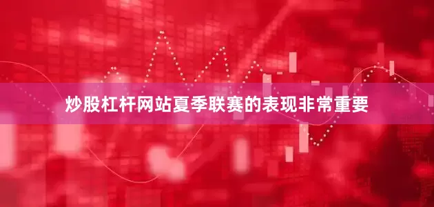 炒股杠杆网站夏季联赛的表现非常重要