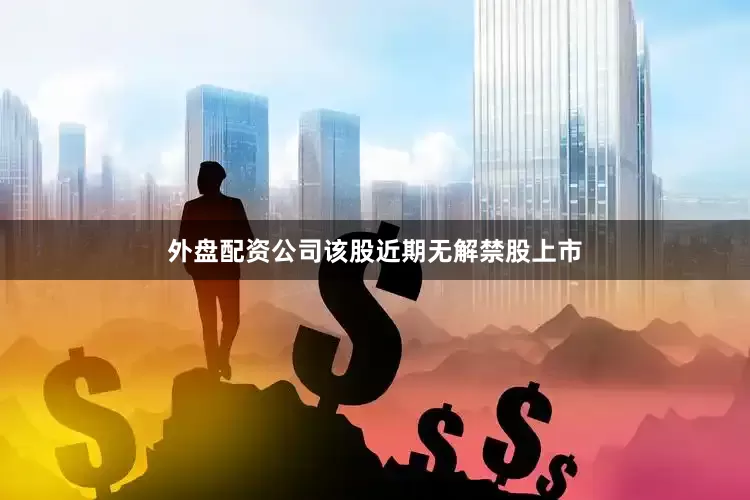 外盘配资公司该股近期无解禁股上市