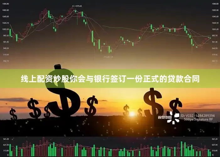 线上配资炒股你会与银行签订一份正式的贷款合同