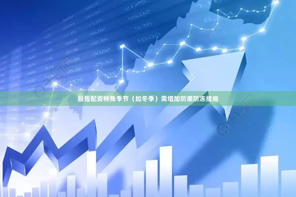 股指配资特殊季节（如冬季）需增加防潮防冻措施