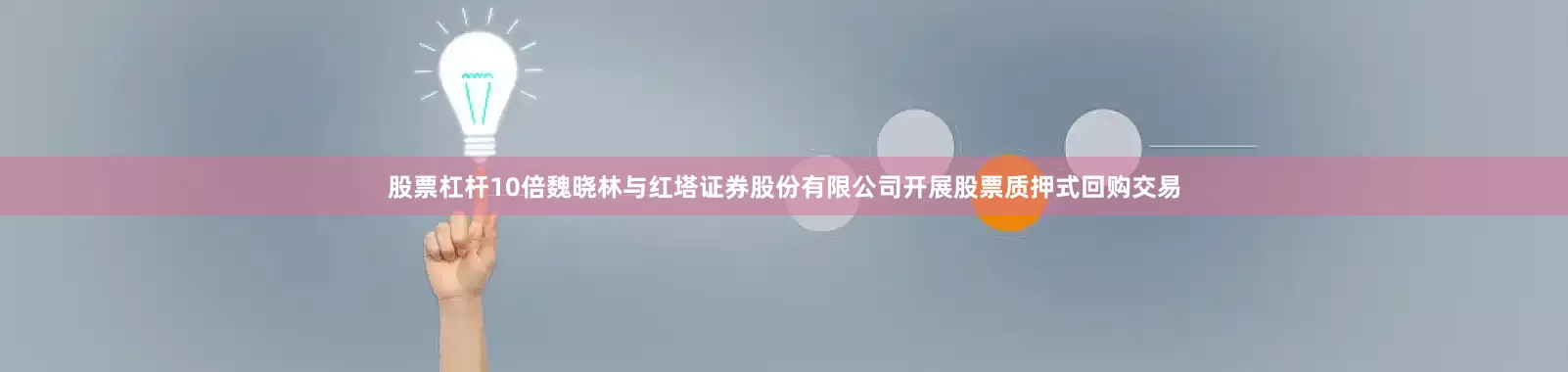 股票杠杆10倍魏晓林与红塔证券股份有限公司开展股票质押式回购交易
