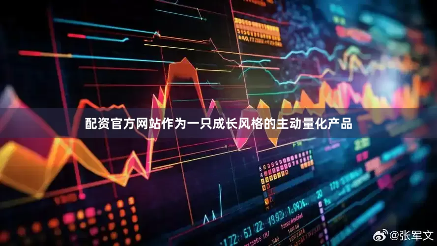 配资官方网站作为一只成长风格的主动量化产品