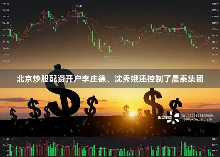 北京炒股配资开户李庄德、沈秀娥还控制了晨泰集团