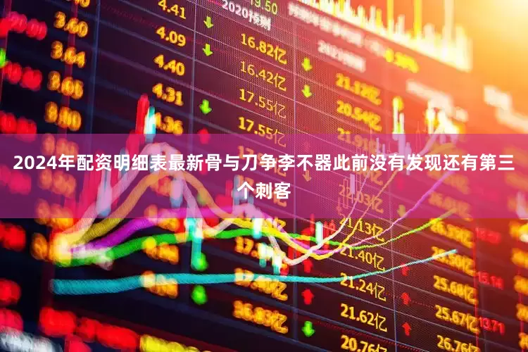 2024年配资明细表最新骨与刀争李不器此前没有发现还有第三个刺客