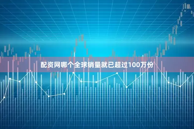配资网哪个全球销量就已超过100万份