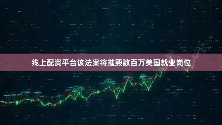 线上配资平台该法案将摧毁数百万美国就业岗位