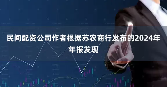 民间配资公司作者根据苏农商行发布的2024年年报发现