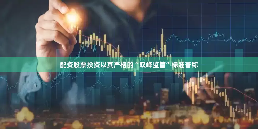 配资股票投资以其严格的“双峰监管”标准著称