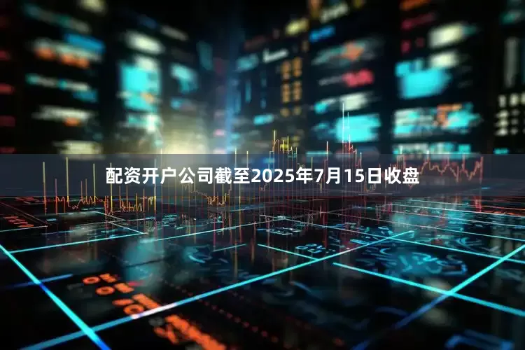 配资开户公司截至2025年7月15日收盘