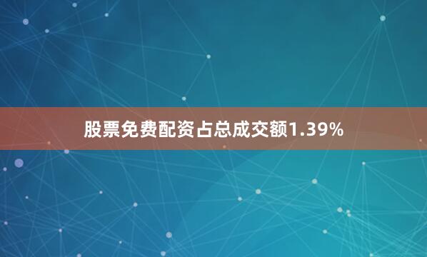 股票免费配资占总成交额1.39%
