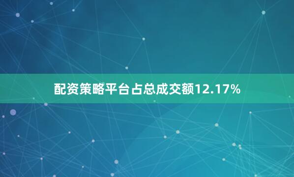 配资策略平台占总成交额12.17%