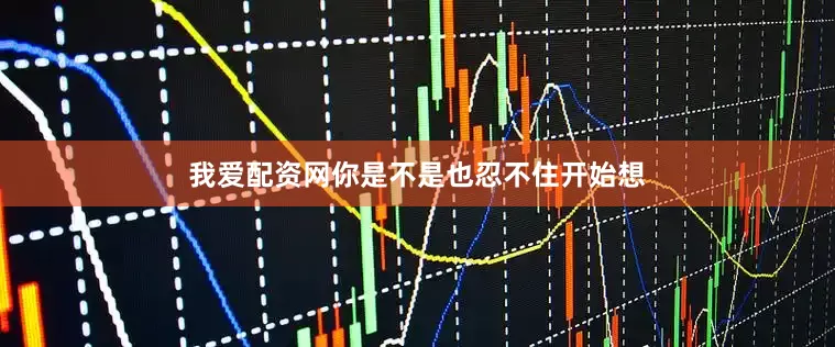 我爱配资网你是不是也忍不住开始想