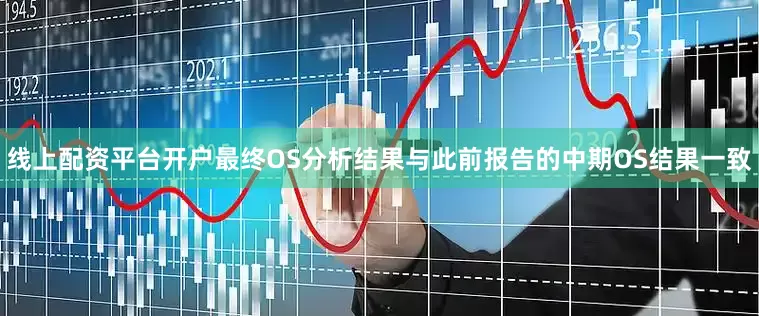 线上配资平台开户最终OS分析结果与此前报告的中期OS结果一致