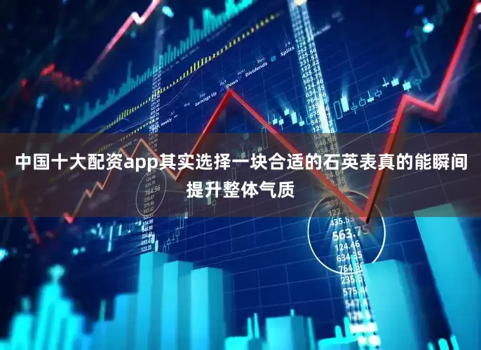 中国十大配资app其实选择一块合适的石英表真的能瞬间提升整体气质