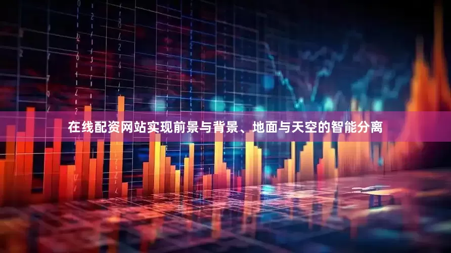 在线配资网站实现前景与背景、地面与天空的智能分离