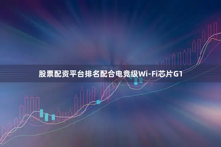 股票配资平台排名配合电竞级Wi-Fi芯片G1