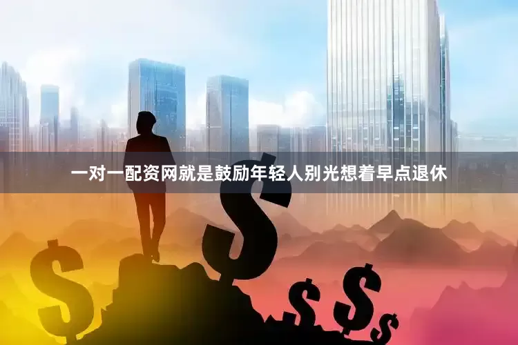 一对一配资网就是鼓励年轻人别光想着早点退休