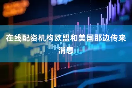 在线配资机构欧盟和美国那边传来消息