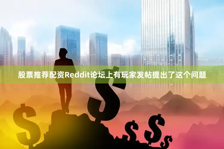 股票推荐配资Reddit论坛上有玩家发帖提出了这个问题