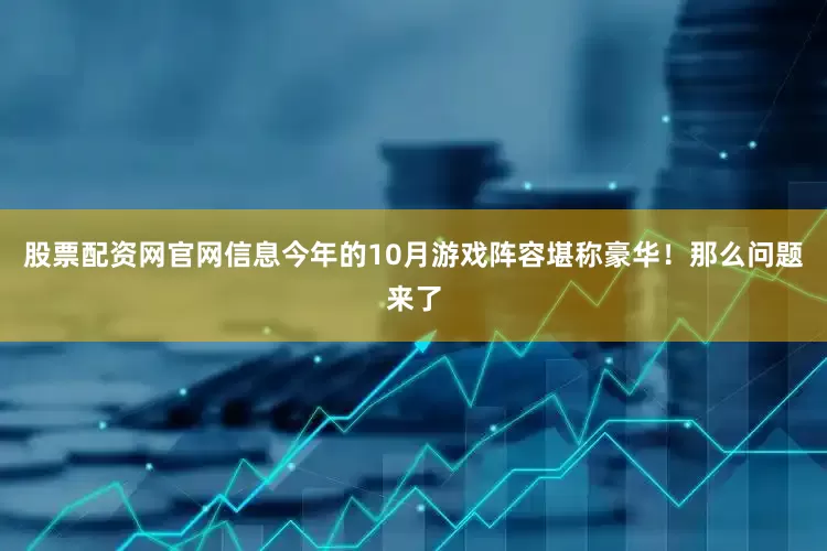 股票配资网官网信息今年的10月游戏阵容堪称豪华！那么问题来了