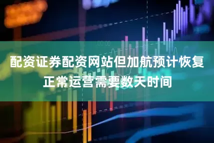 配资证券配资网站但加航预计恢复正常运营需要数天时间