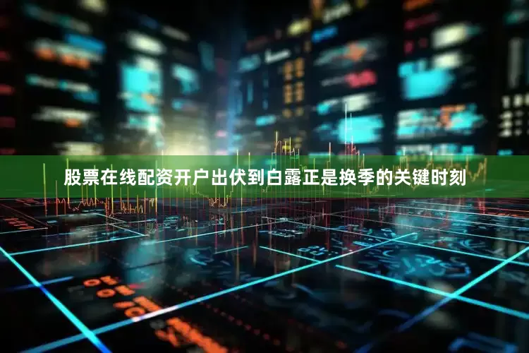 股票在线配资开户出伏到白露正是换季的关键时刻