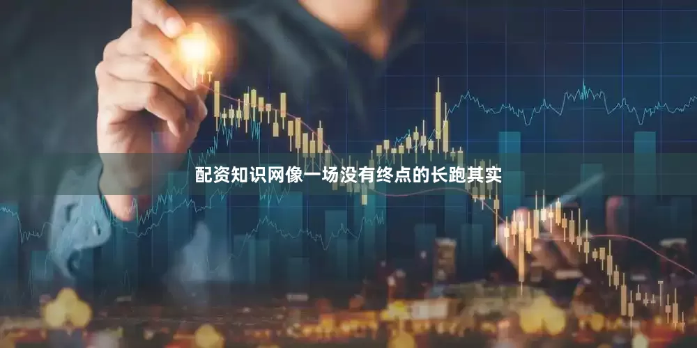 配资知识网像一场没有终点的长跑其实
