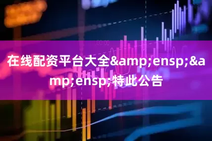 在线配资平台大全  特此公告