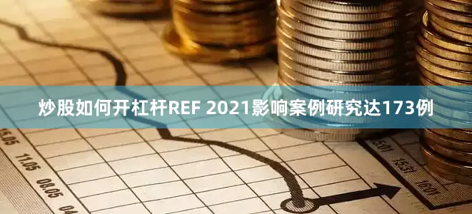 炒股如何开杠杆REF 2021影响案例研究达173例