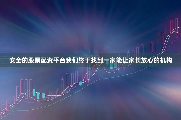 安全的股票配资平台我们终于找到一家能让家长放心的机构