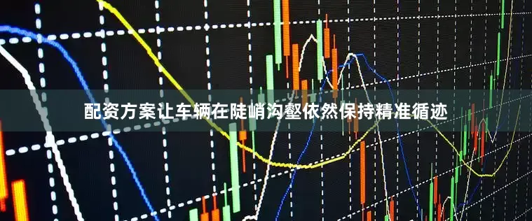 配资方案让车辆在陡峭沟壑依然保持精准循迹