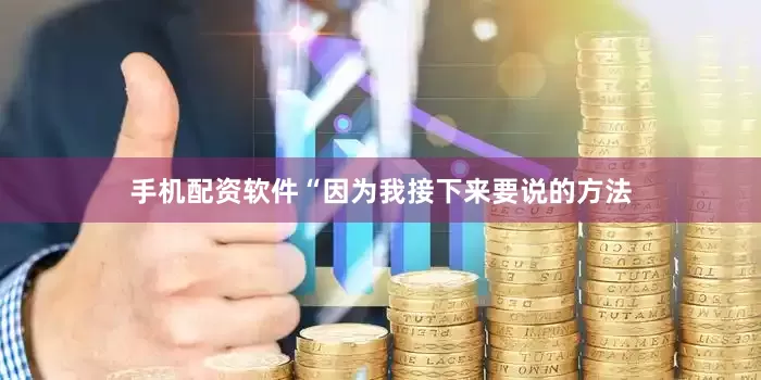 手机配资软件“因为我接下来要说的方法